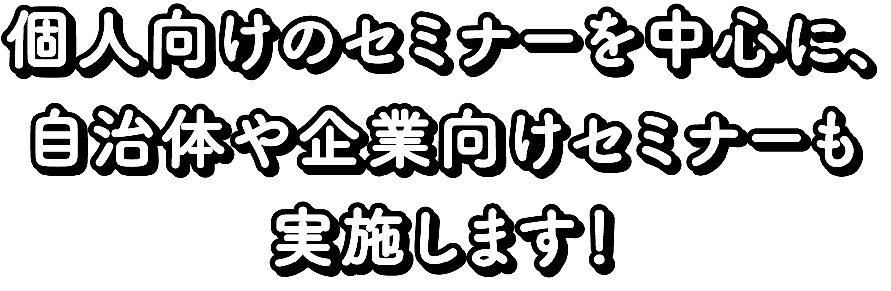 個人向けのセミナーを中心に、自治体や企業向けセミナーも実施します！