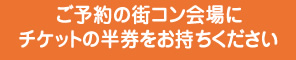 ご予約の街コン会場にチケットの半券をお持ちください