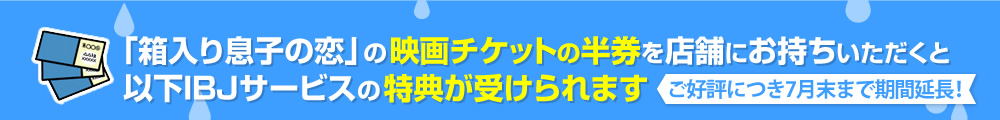 「箱入り息子の恋」の映画チケットの半券を店舗にお持ちいただくと以下IBJサービスの特典が受けられます