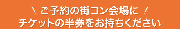 ご予約の街コン会場にチケットの半券をお持ちください