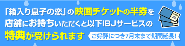 「箱入り息子の恋」の映画チケットの半券を店舗にお持ちいただくと以下IBJサービスの特典が受けられます