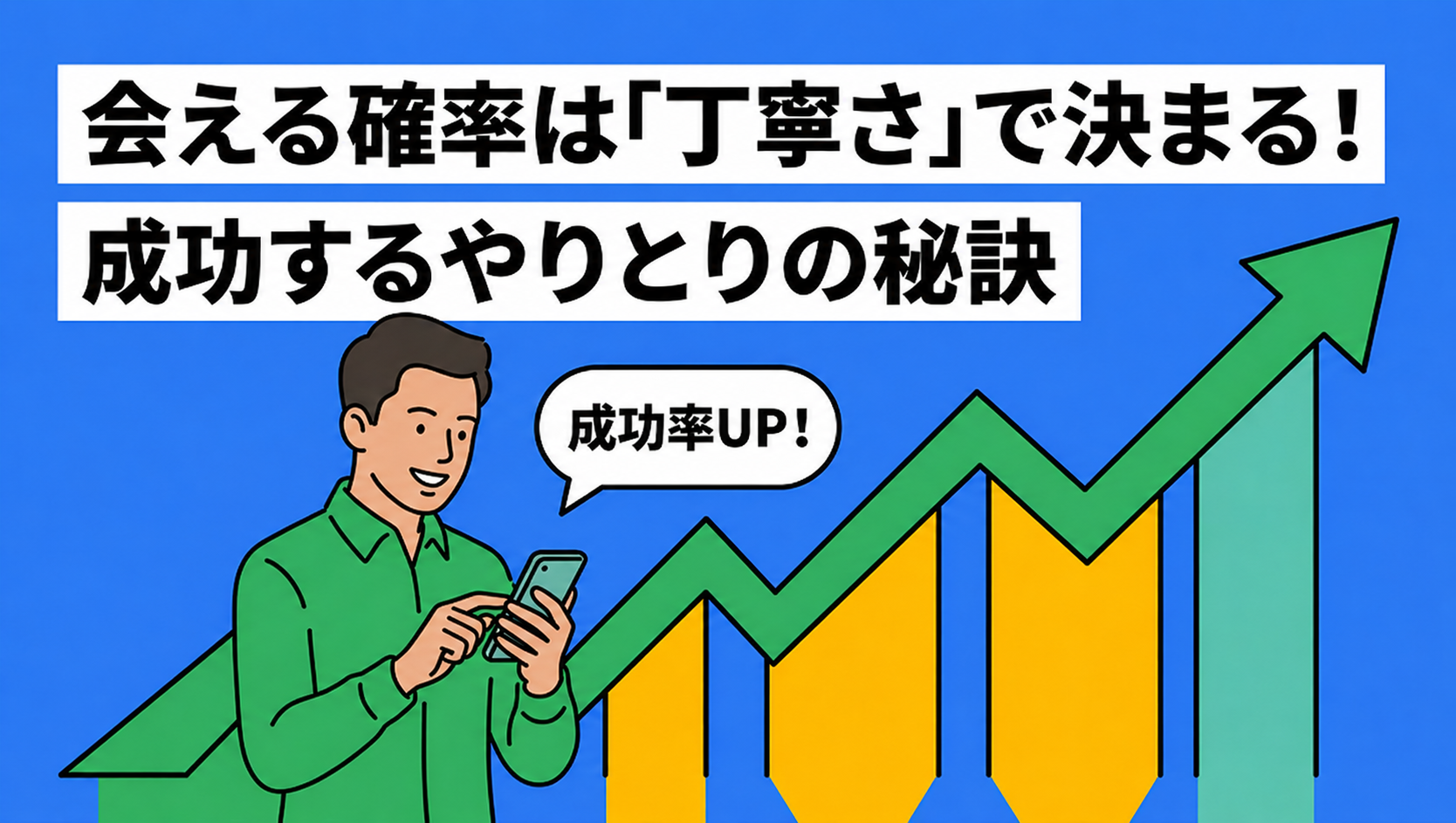 会える確率は「丁寧さ」で決まる!成功するやりとりの秘訣。成功率UP!とスマートフォンを操作する男性、右肩上がりのグラフのイラスト。