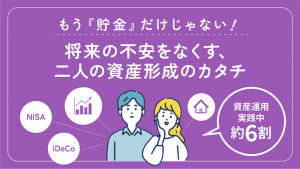 将来の資産形成をテーマにしたイラスト。「もう『貯金』だけじゃない！将来の不安をなくす、二人の資産形成のカタチ」という見出しとともに、男女のイラストの周りにNISA、iDeCo、不動産などのアイコンが並んでいる。右側には「資産運用実践中 約6割」という吹き出しがある。