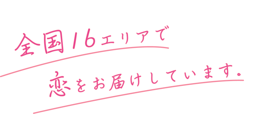 全国16エリアで恋をお届けしています。
